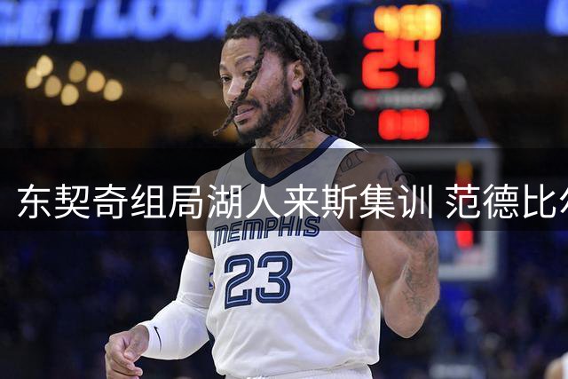 东契奇组局湖人来斯集训 范德比尔特萌生归化想法