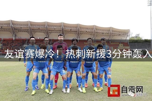 友谊赛爆冷！热刺新援3分钟轰入世界波 半场1球领先英甲弱旅