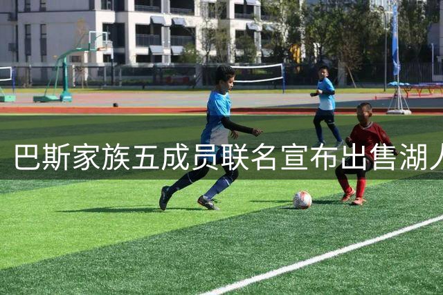巴斯家族五成员联名宣布出售湖人股权 珍妮独持异议