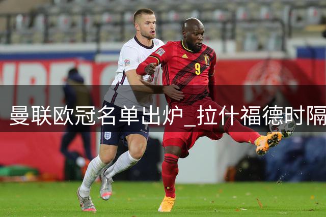 曼联欧冠名单出炉 拉什福德时隔近三年重返