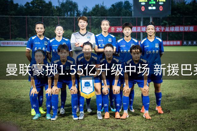 曼联豪掷1.55亿升级中场 新援巴莱巴扛起后腰重任
