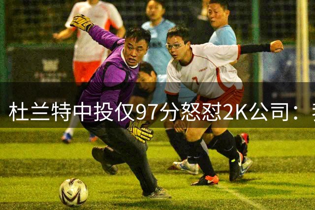 杜兰特中投仅97分怒怼2K公司：我被激怒了，这评分太离谱
