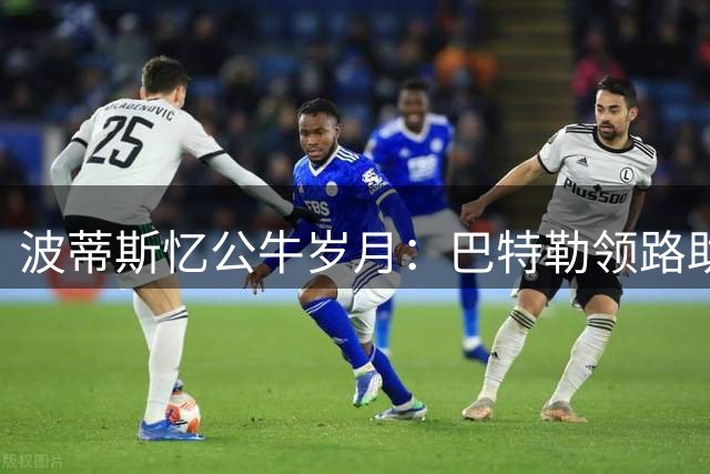 波蒂斯忆公牛岁月：巴特勒领路助成长 愿将火炬传新人