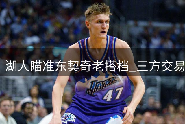 湖人瞄准东契奇老搭档 三方交易方案或解燃眉之急