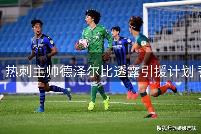 热刺主帅德泽尔比透露引援计划 誓建英超顶级强队