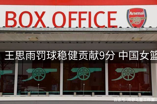 王思雨罚球稳健贡献9分 中国女篮热身赛险胜尼日利亚