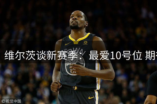 维尔茨谈新赛季：最爱10号位 期待与伊萨克默契配合