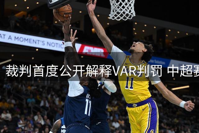 裁判首度公开解释VAR判罚 中超赛场迎来历史性一刻