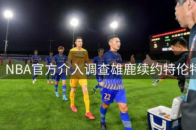 NBA官方介入调查雄鹿续约特伦特案 或涉违规薪资操作